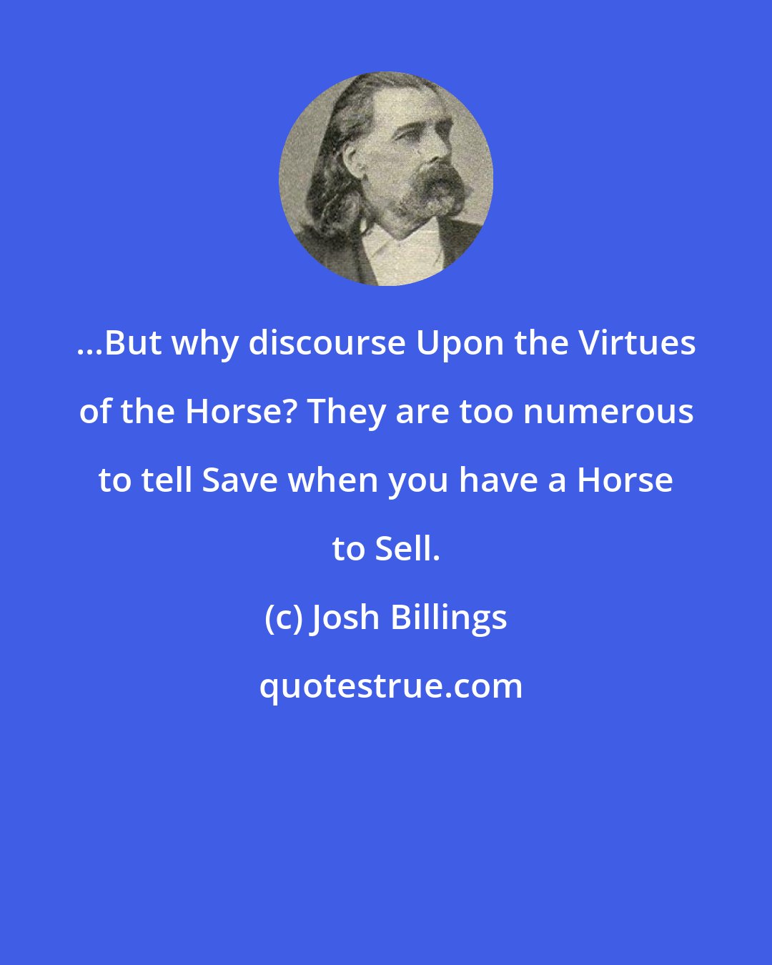 Josh Billings: ...But why discourse Upon the Virtues of the Horse? They are too numerous to tell Save when you have a Horse to Sell.