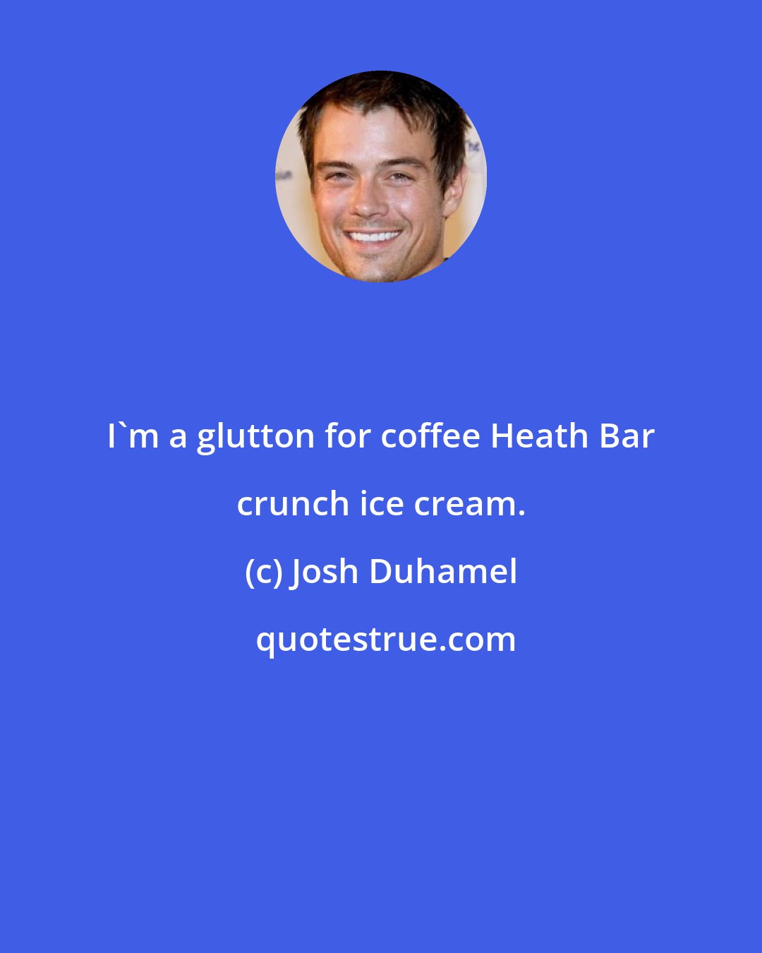 Josh Duhamel: I'm a glutton for coffee Heath Bar crunch ice cream.