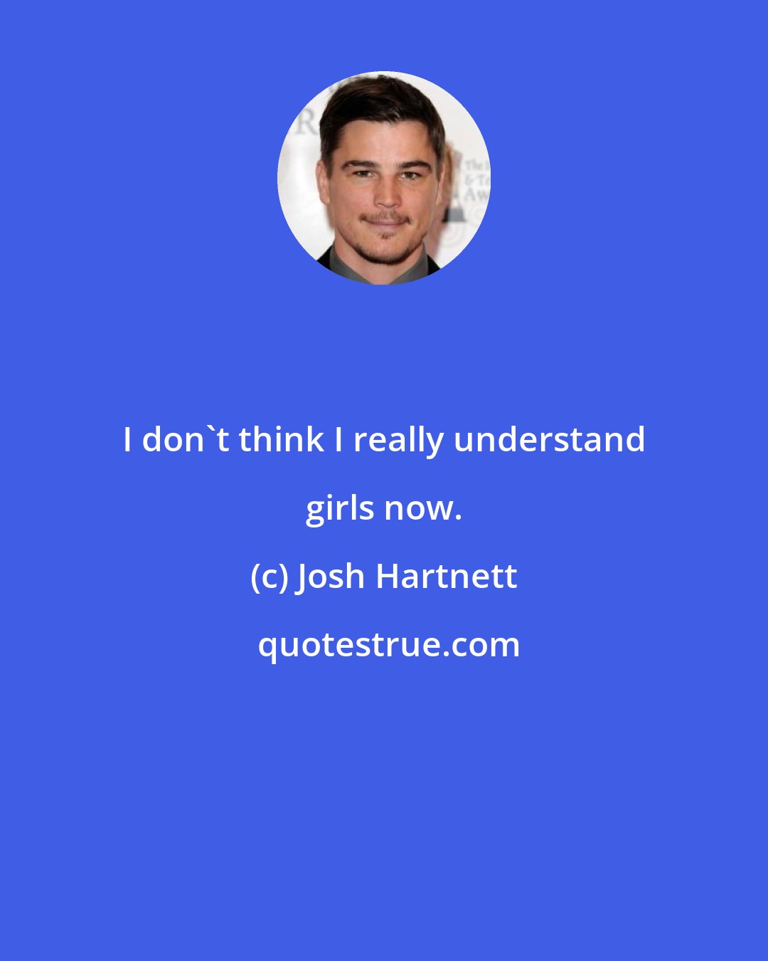 Josh Hartnett: I don't think I really understand girls now.