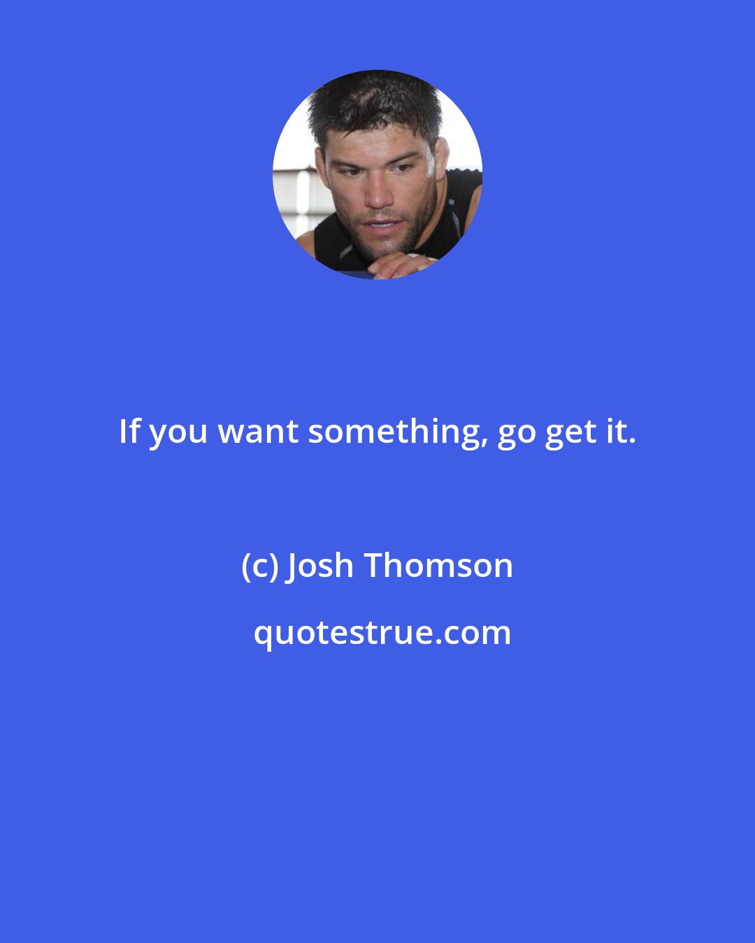 Josh Thomson: If you want something, go get it.