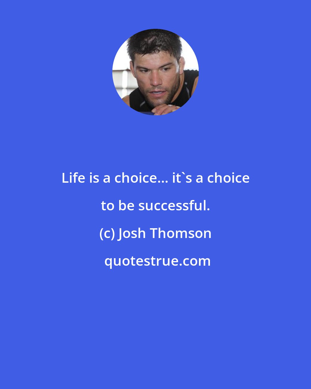 Josh Thomson: Life is a choice... it's a choice to be successful.