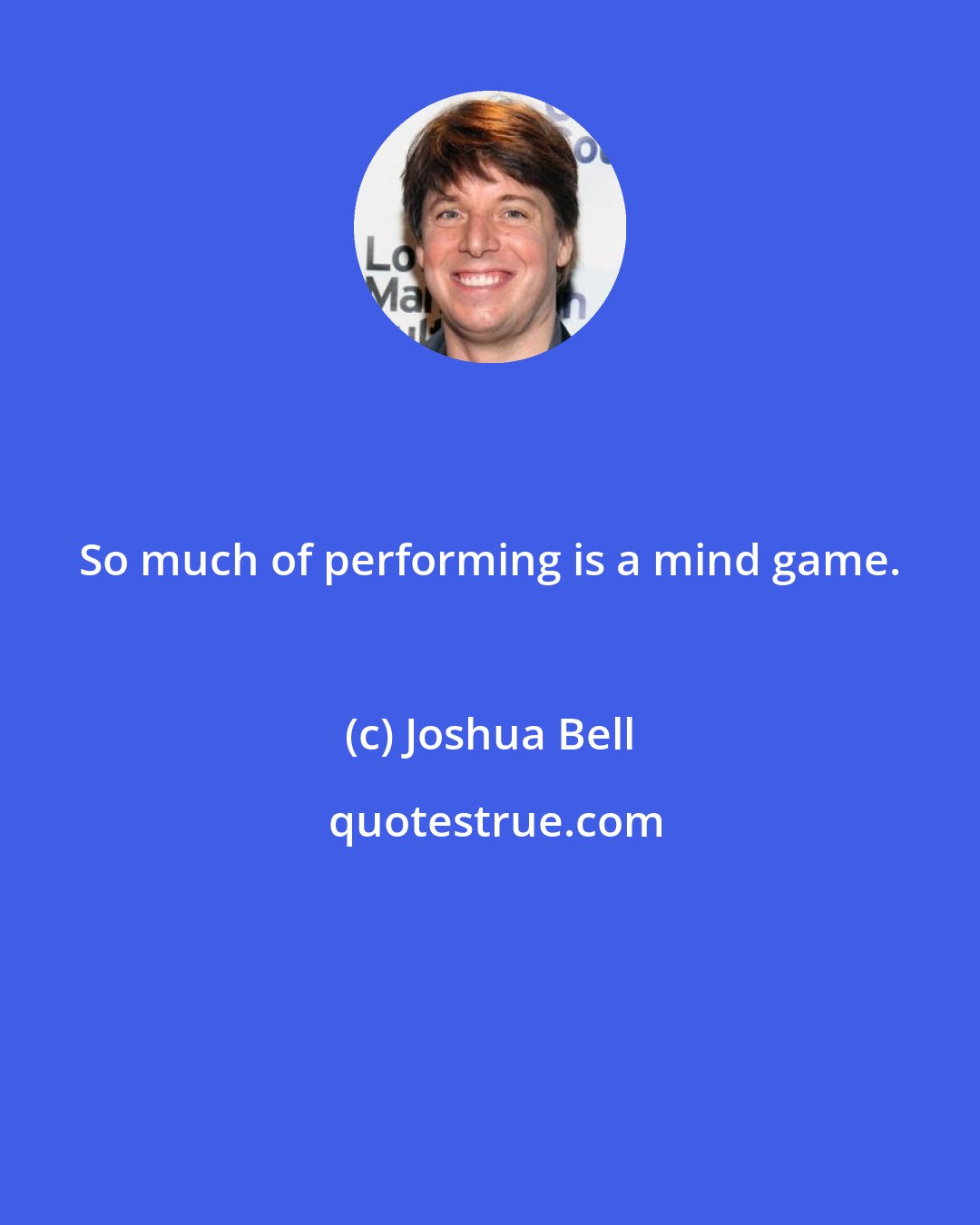 Joshua Bell: So much of performing is a mind game.