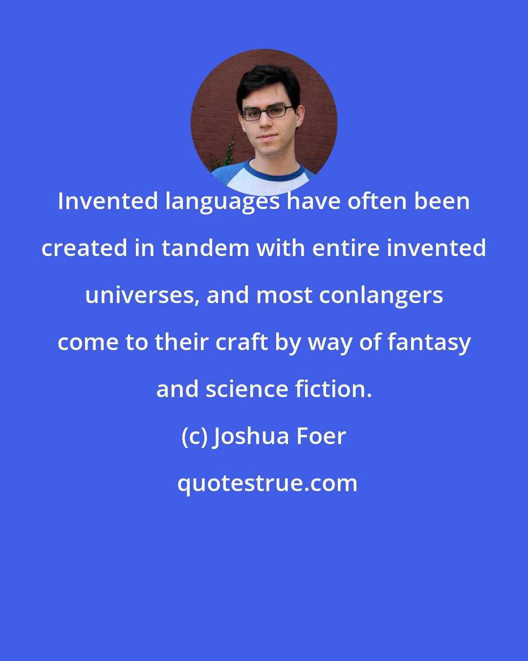 Joshua Foer: Invented languages have often been created in tandem with entire invented universes, and most conlangers come to their craft by way of fantasy and science fiction.