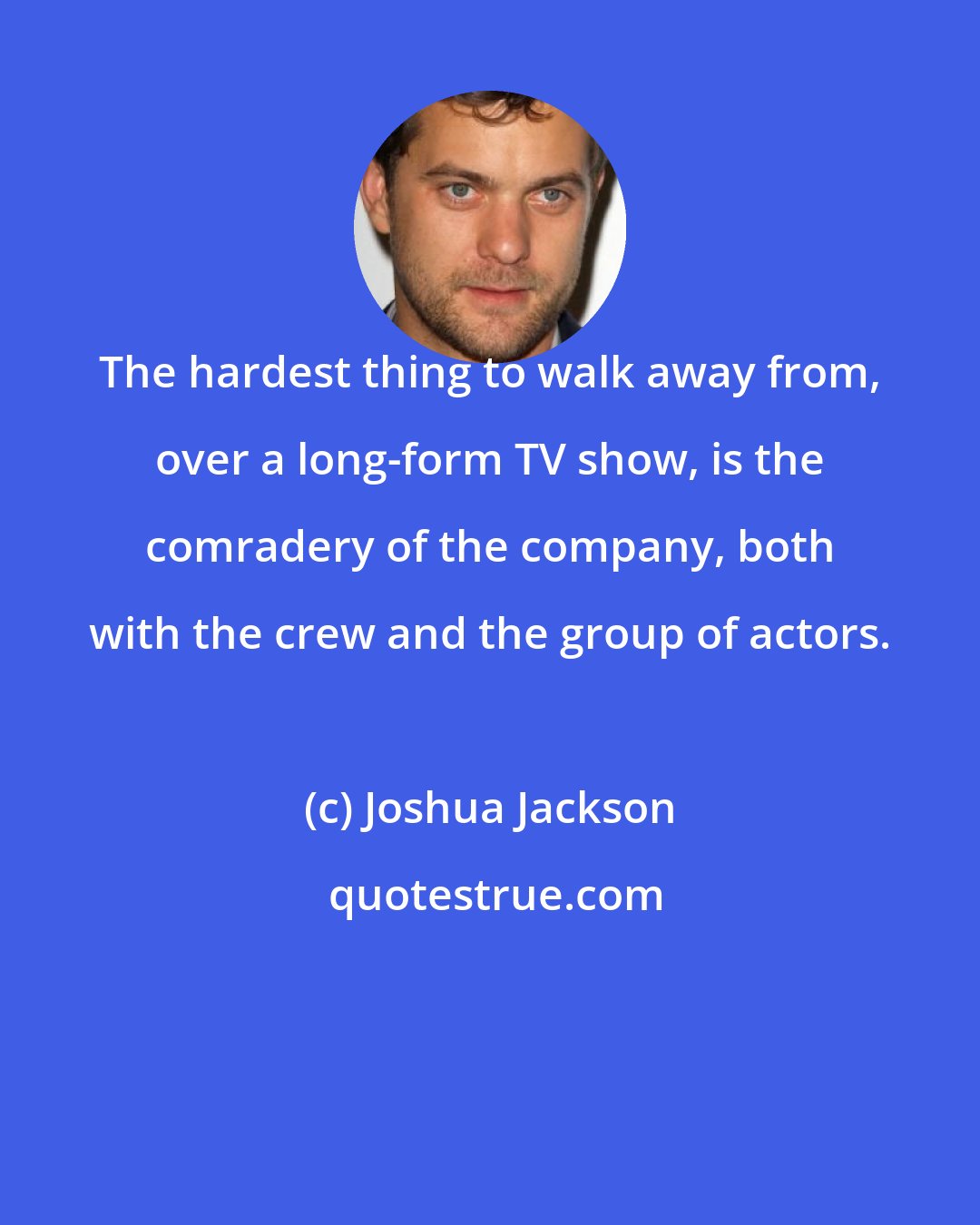 Joshua Jackson: The hardest thing to walk away from, over a long-form TV show, is the comradery of the company, both with the crew and the group of actors.