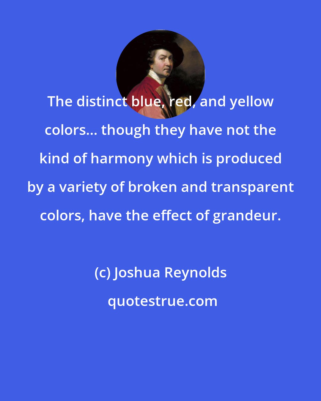 Joshua Reynolds: The distinct blue, red, and yellow colors... though they have not the kind of harmony which is produced by a variety of broken and transparent colors, have the effect of grandeur.