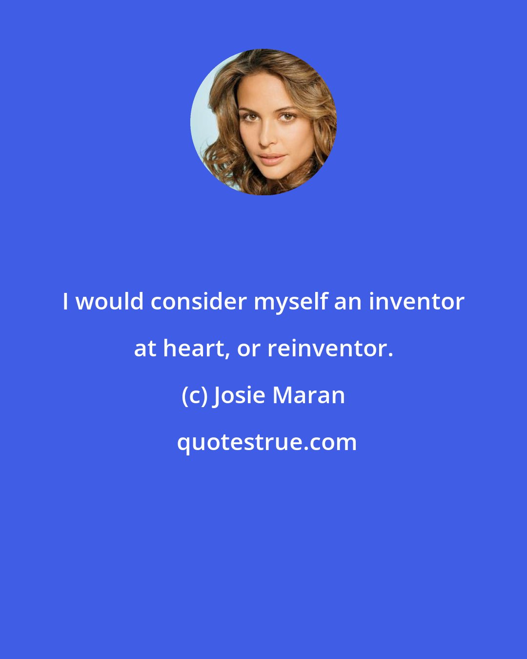 Josie Maran: I would consider myself an inventor at heart, or reinventor.