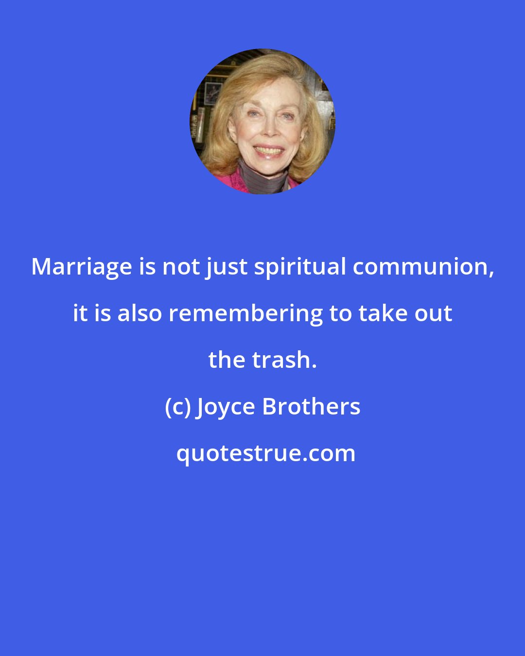 Joyce Brothers: Marriage is not just spiritual communion, it is also remembering to take out the trash.