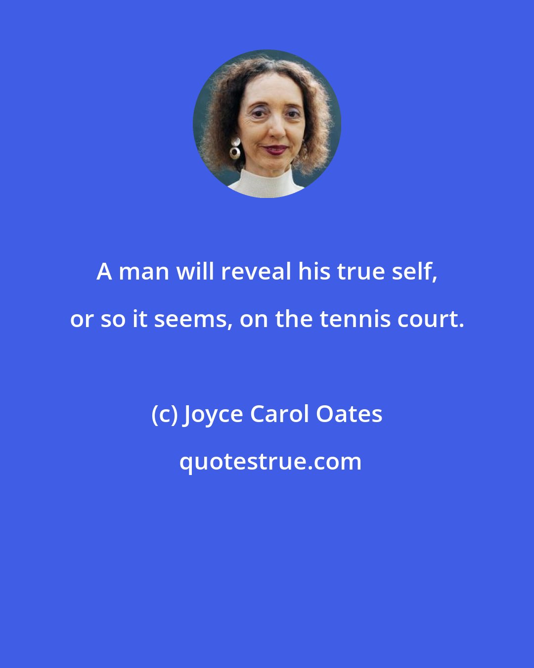 Joyce Carol Oates: A man will reveal his true self, or so it seems, on the tennis court.