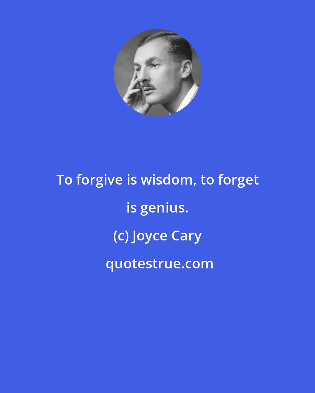 Joyce Cary: To forgive is wisdom, to forget is genius.