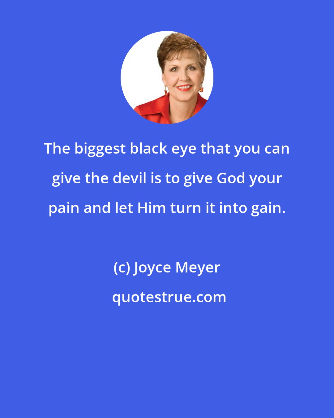 Joyce Meyer: The biggest black eye that you can give the devil is to give God your pain and let Him turn it into gain.