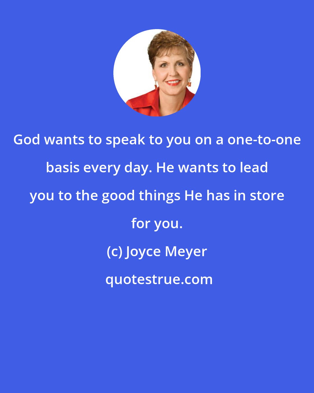 Joyce Meyer: God wants to speak to you on a one-to-one basis every day. He wants to lead you to the good things He has in store for you.