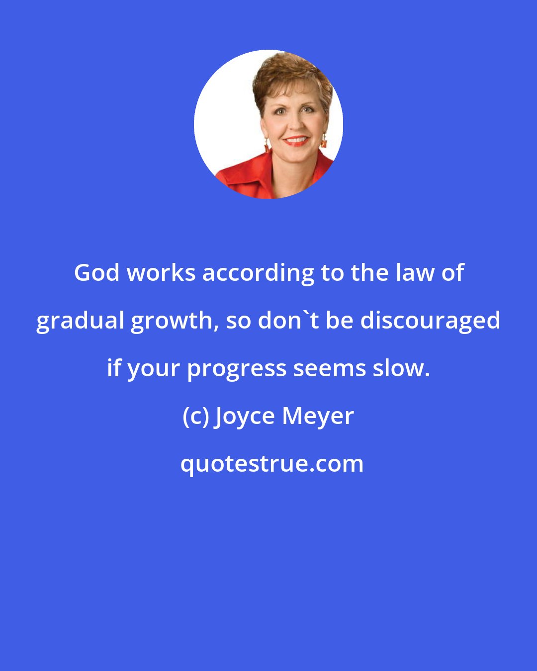 Joyce Meyer: God works according to the law of gradual growth, so don't be discouraged if your progress seems slow.