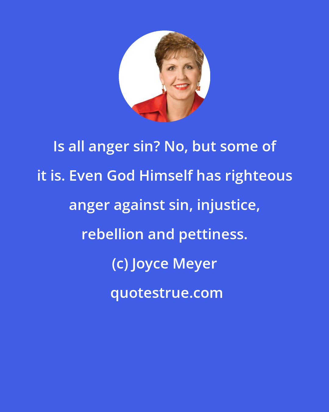 Joyce Meyer: Is all anger sin? No, but some of it is. Even God Himself has righteous anger against sin, injustice, rebellion and pettiness.