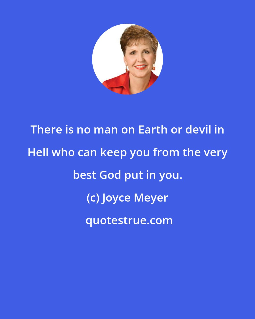 Joyce Meyer: There is no man on Earth or devil in Hell who can keep you from the very best God put in you.