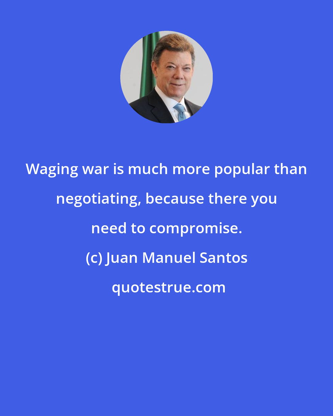 Juan Manuel Santos: Waging war is much more popular than negotiating, because there you need to compromise.