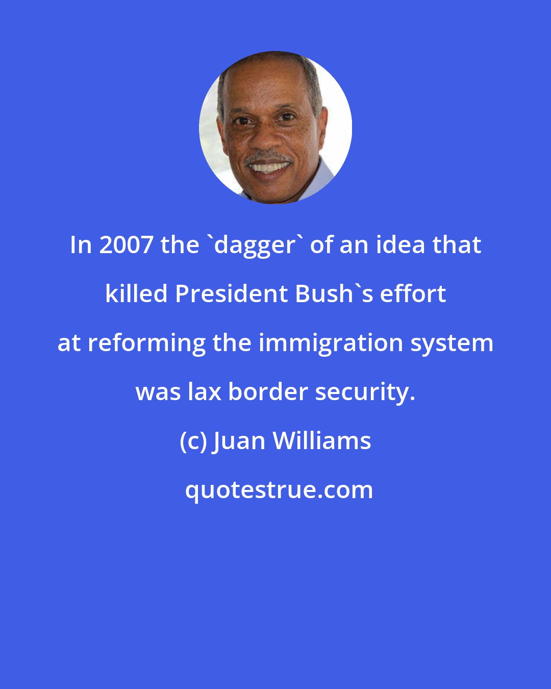 Juan Williams: In 2007 the 'dagger' of an idea that killed President Bush's effort at reforming the immigration system was lax border security.