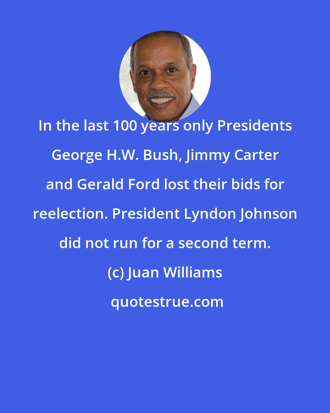 Juan Williams: In the last 100 years only Presidents George H.W. Bush, Jimmy Carter and Gerald Ford lost their bids for reelection. President Lyndon Johnson did not run for a second term.