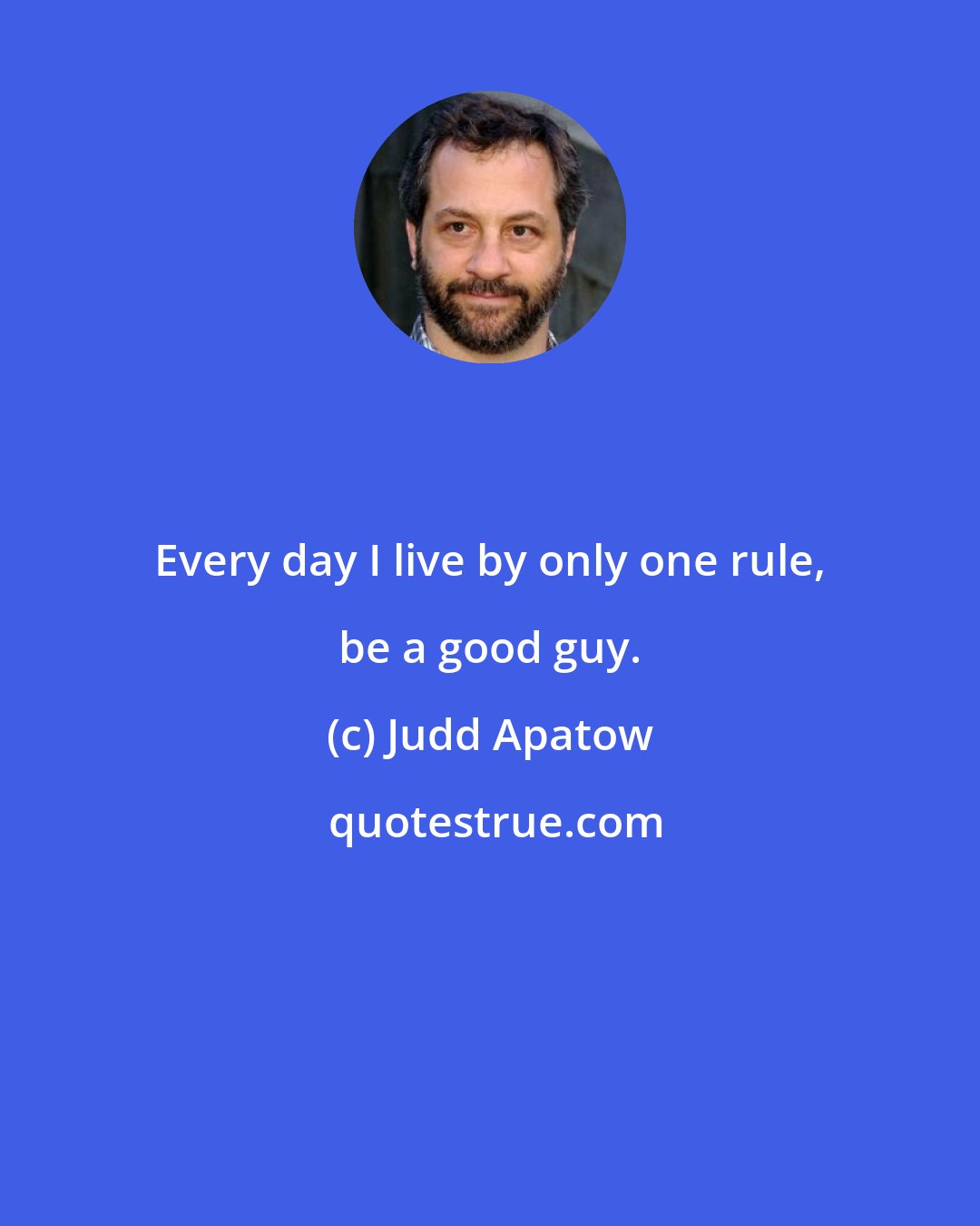 Judd Apatow: Every day I live by only one rule, be a good guy.