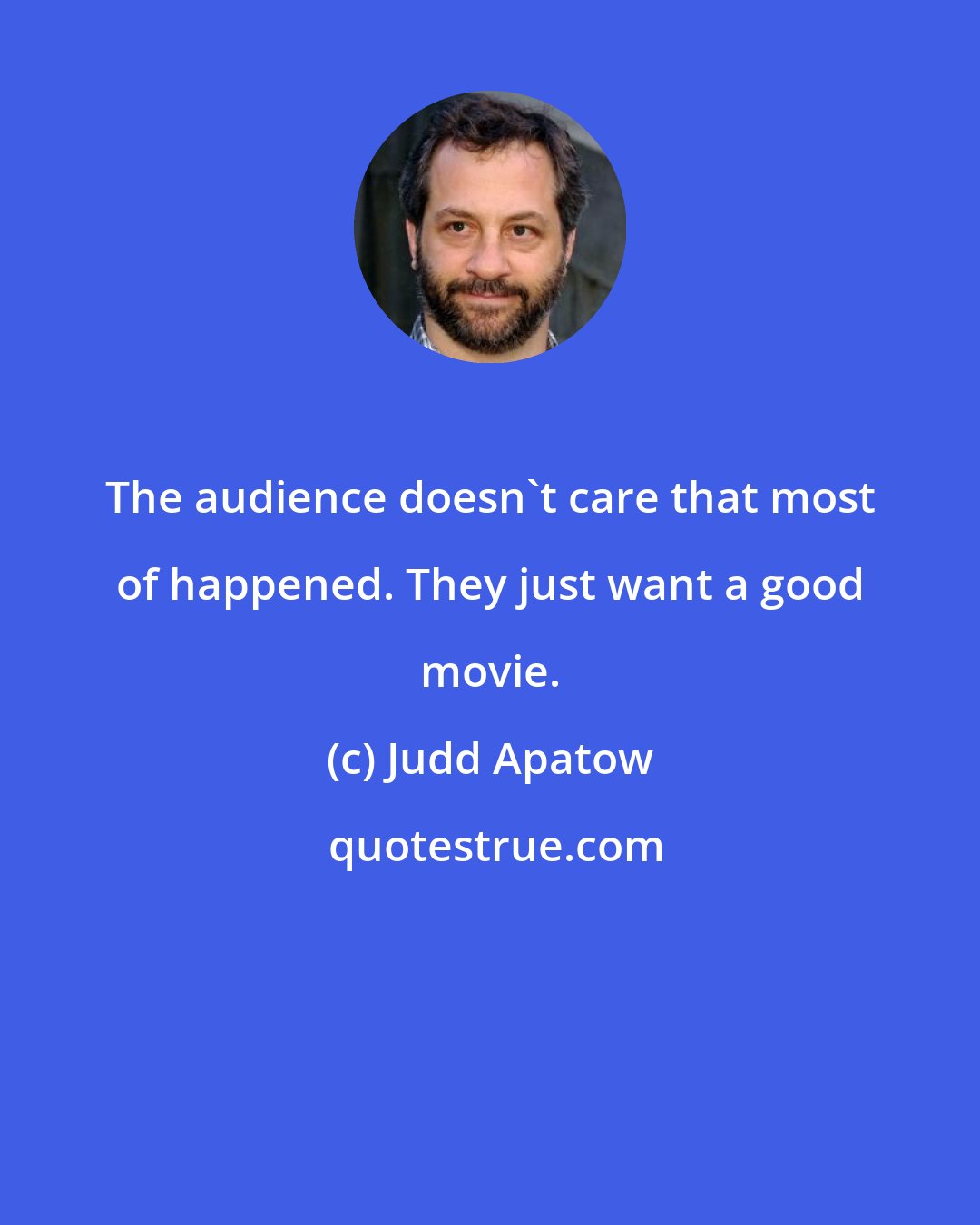 Judd Apatow: The audience doesn't care that most of happened. They just want a good movie.