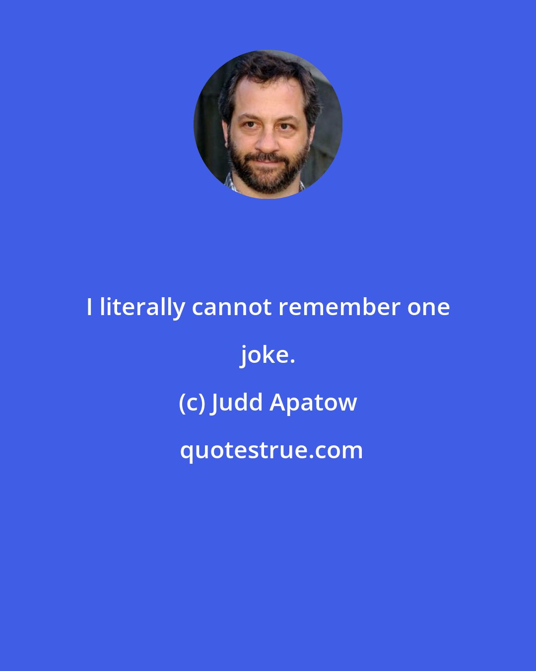 Judd Apatow: I literally cannot remember one joke.