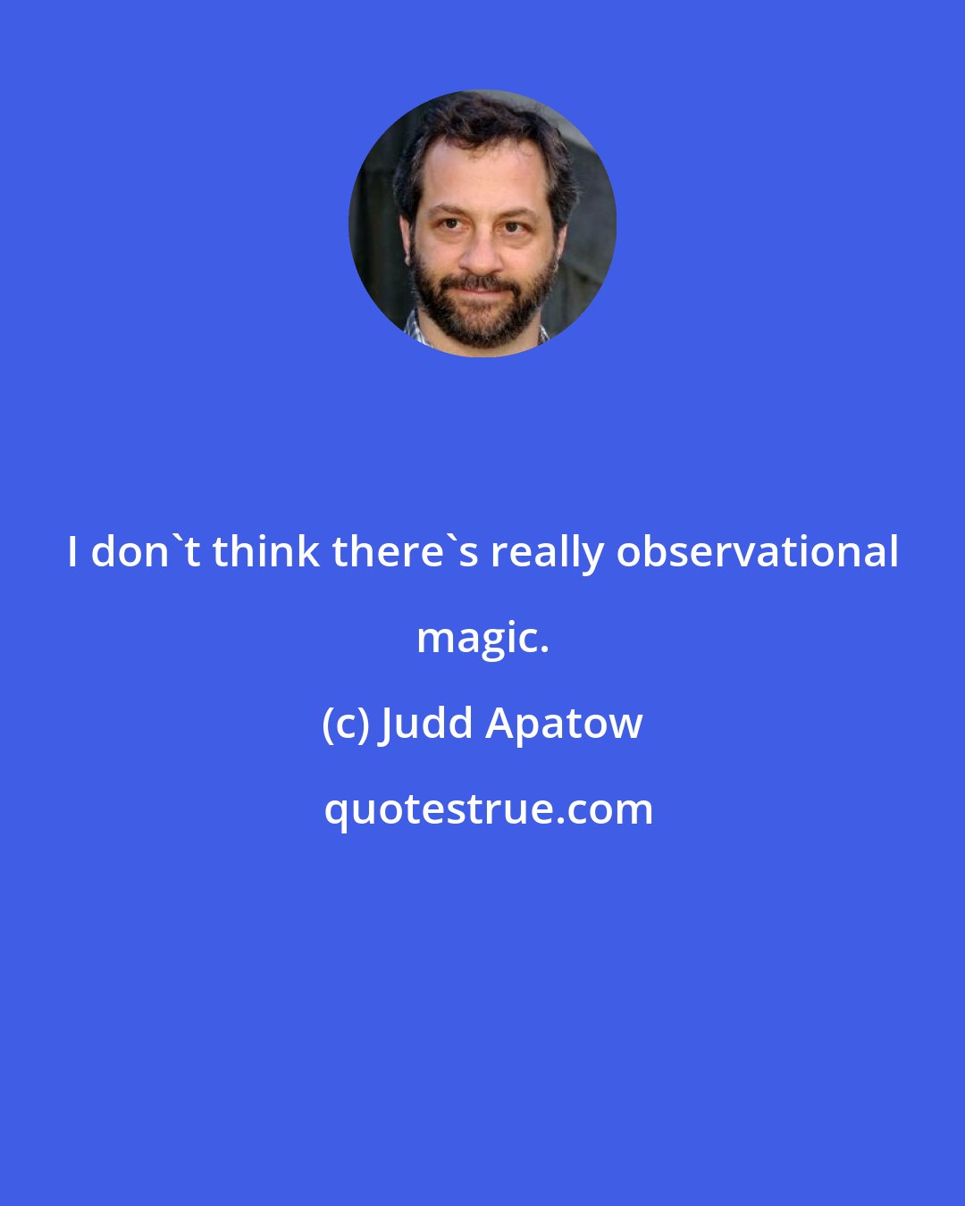 Judd Apatow: I don't think there's really observational magic.