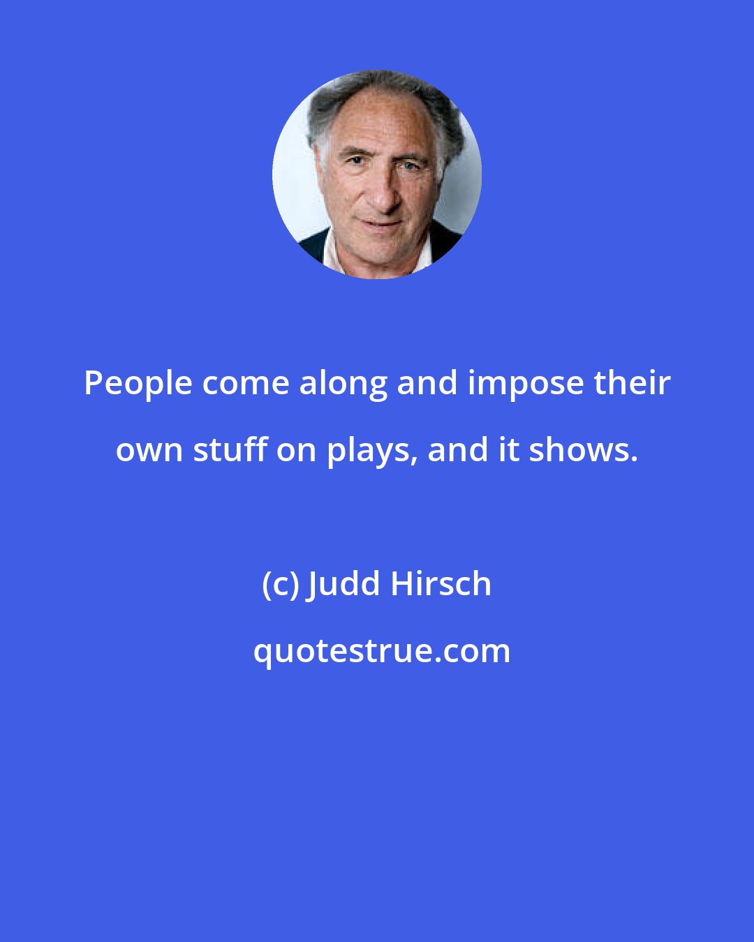 Judd Hirsch: People come along and impose their own stuff on plays, and it shows.
