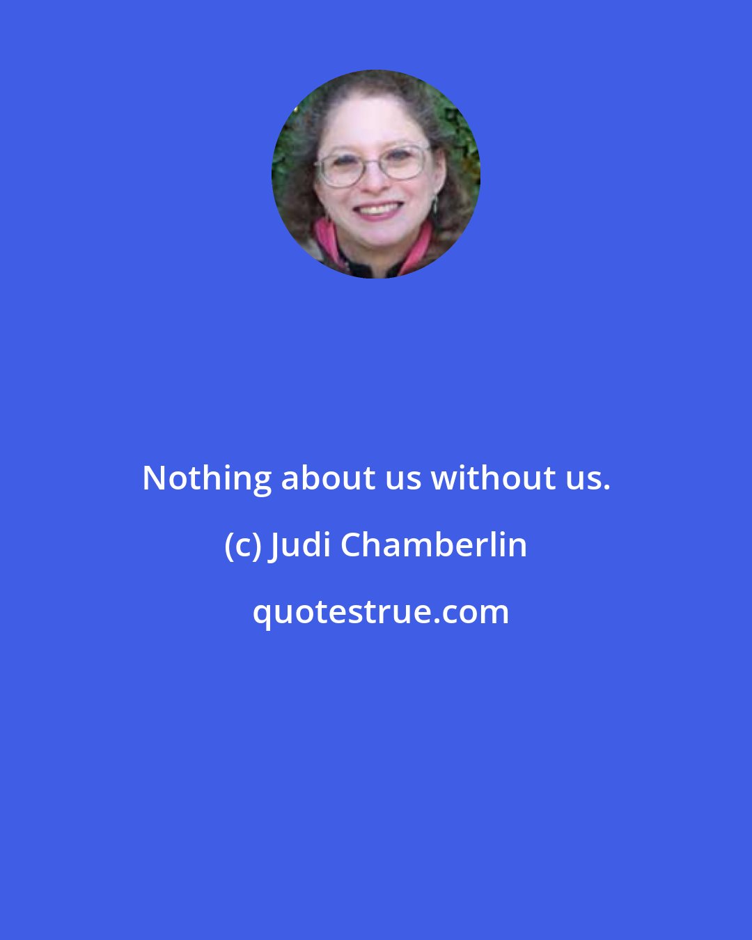 Judi Chamberlin: Nothing about us without us.