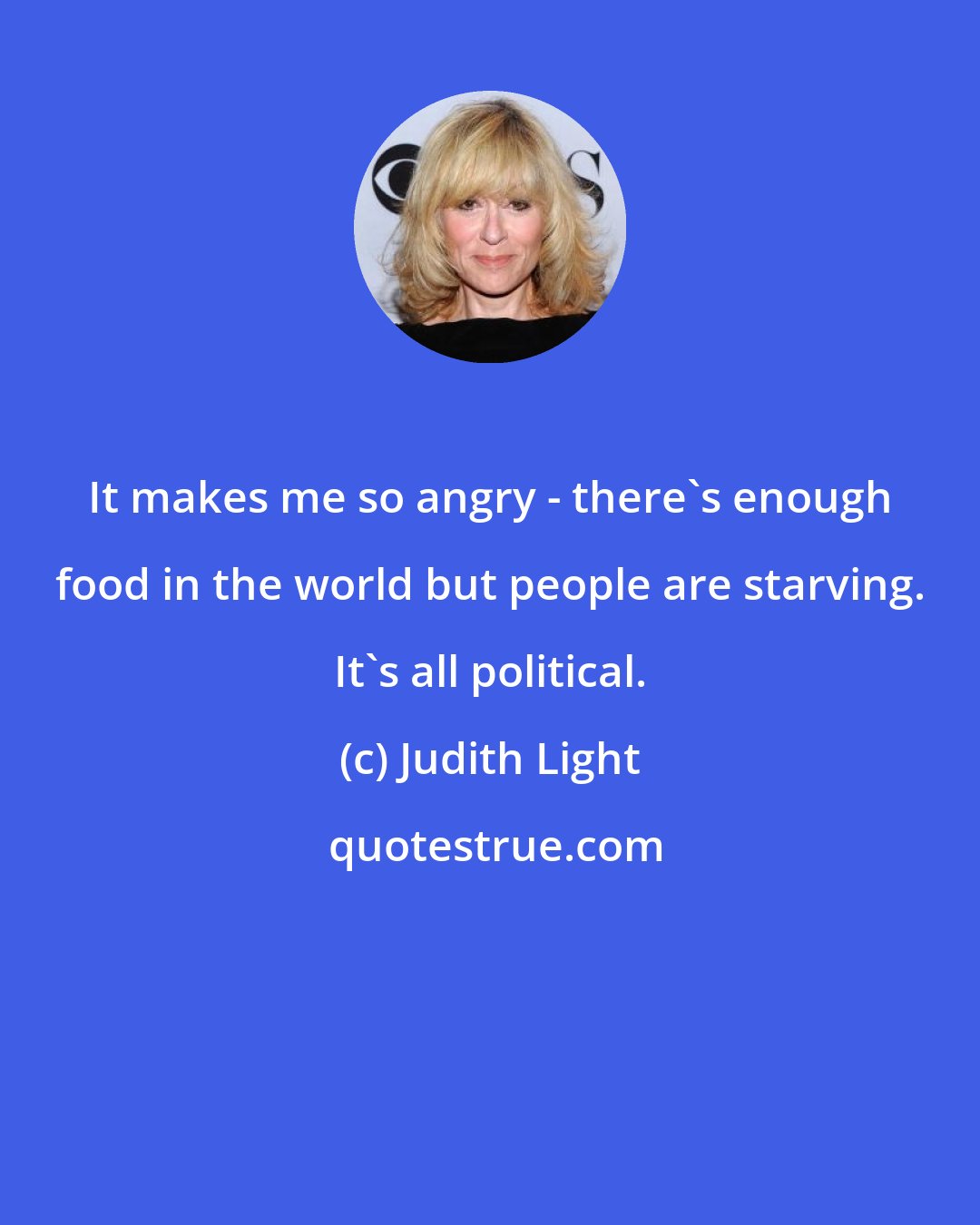 Judith Light: It makes me so angry - there's enough food in the world but people are starving. It's all political.