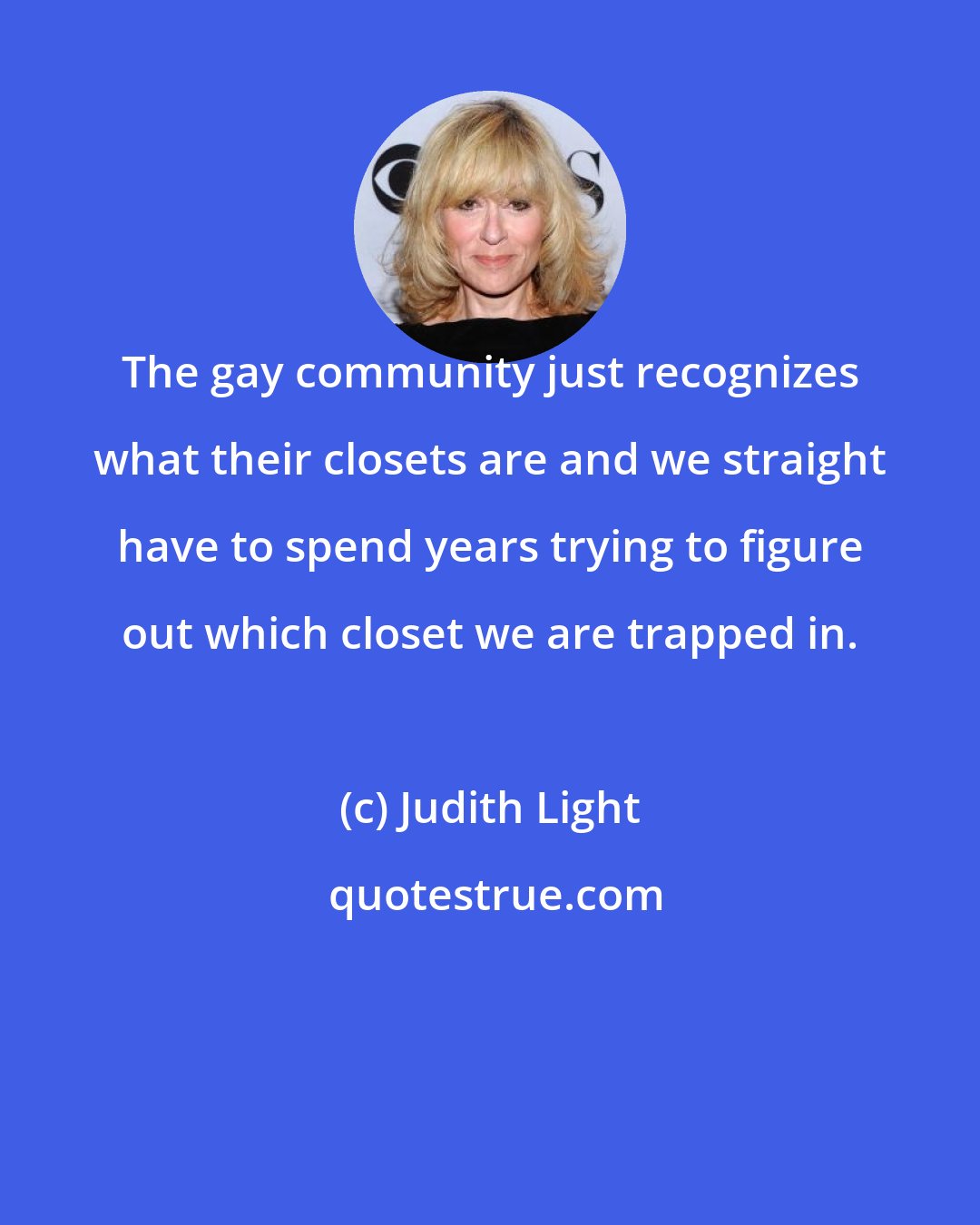 Judith Light: The gay community just recognizes what their closets are and we straight have to spend years trying to figure out which closet we are trapped in.