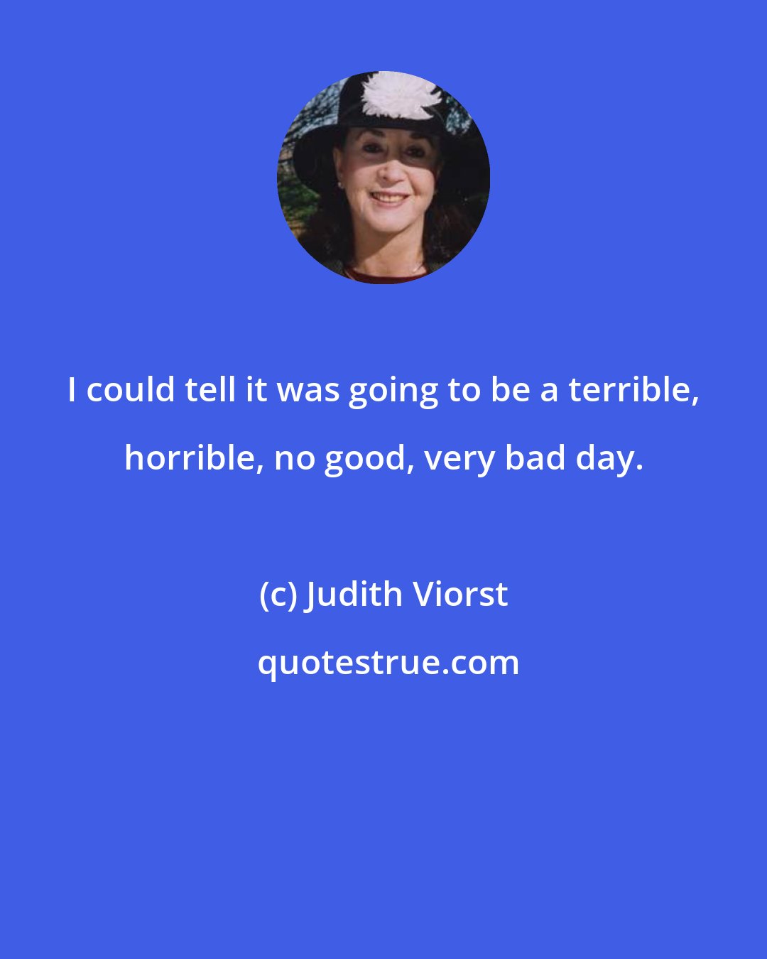 Judith Viorst: I could tell it was going to be a terrible, horrible, no good, very bad day.