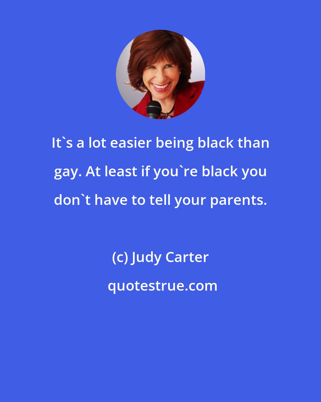 Judy Carter: It's a lot easier being black than gay. At least if you're black you don't have to tell your parents.