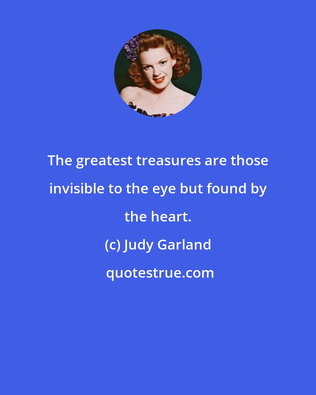 Judy Garland: The greatest treasures are those invisible to the eye but found by the heart.