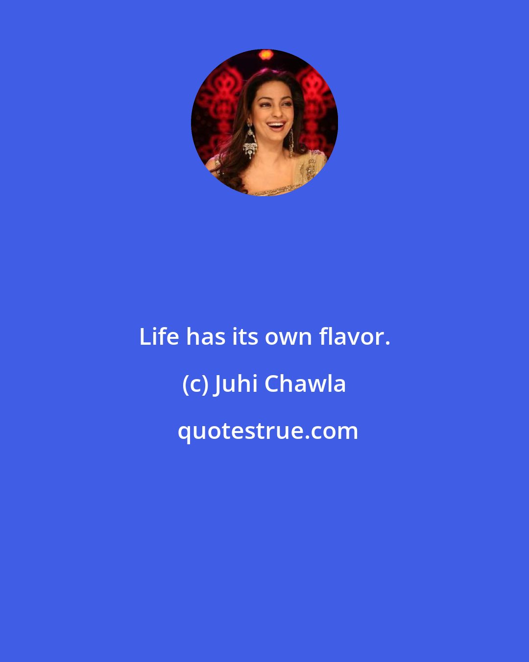 Juhi Chawla: Life has its own flavor.