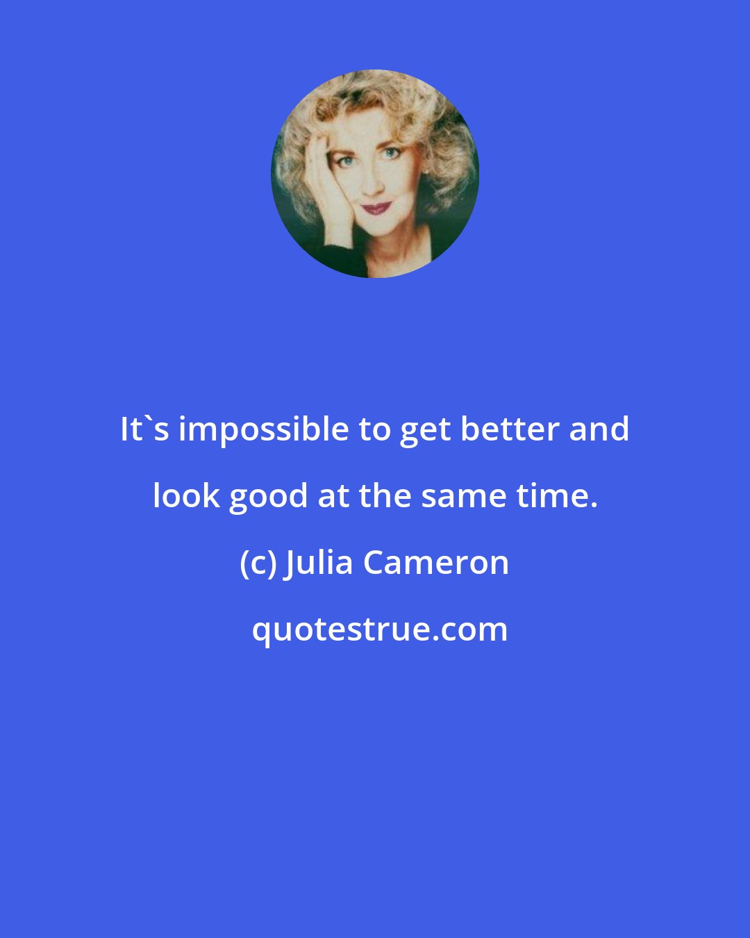 Julia Cameron: It's impossible to get better and look good at the same time.