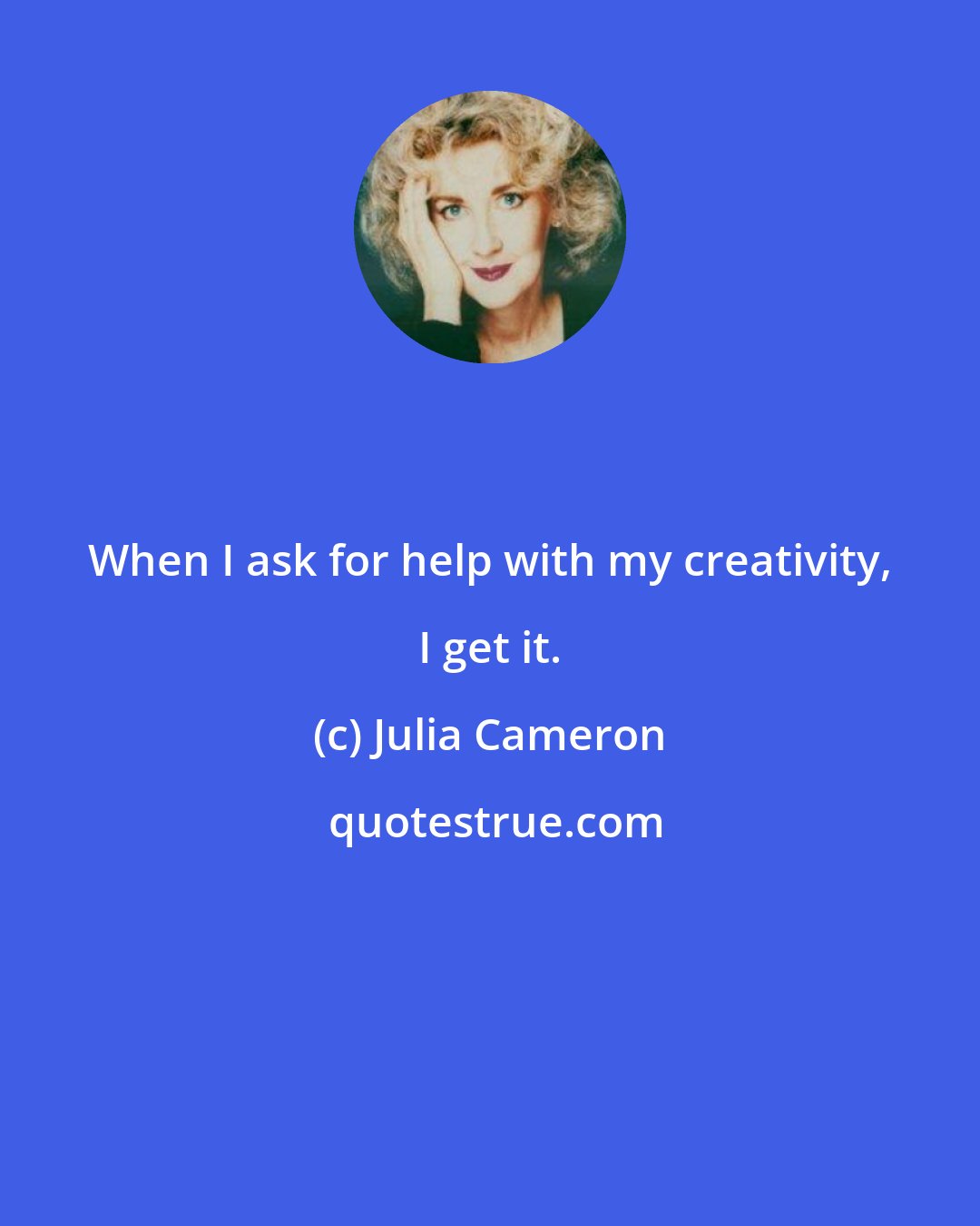 Julia Cameron: When I ask for help with my creativity, I get it.
