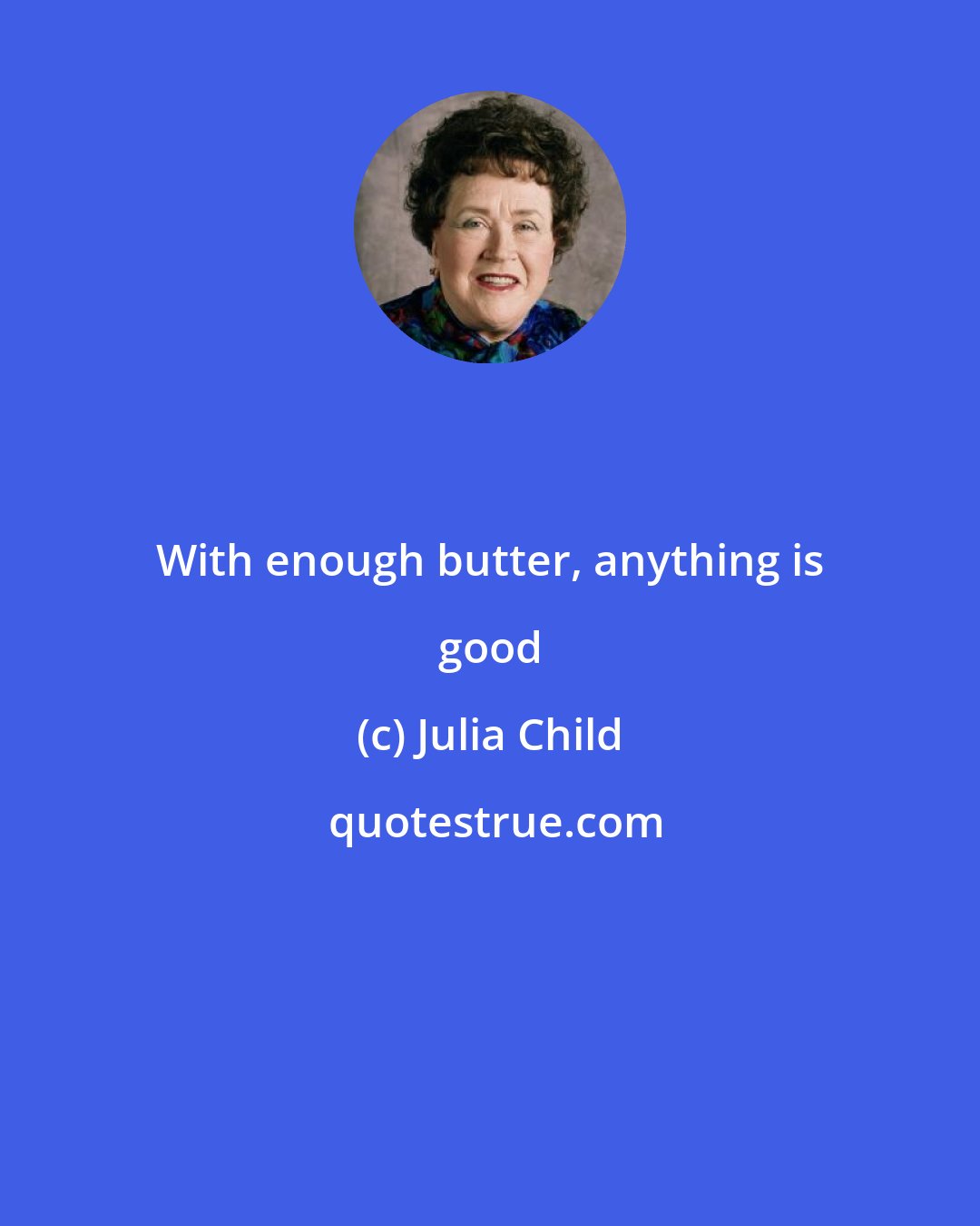 Julia Child: With enough butter, anything is good