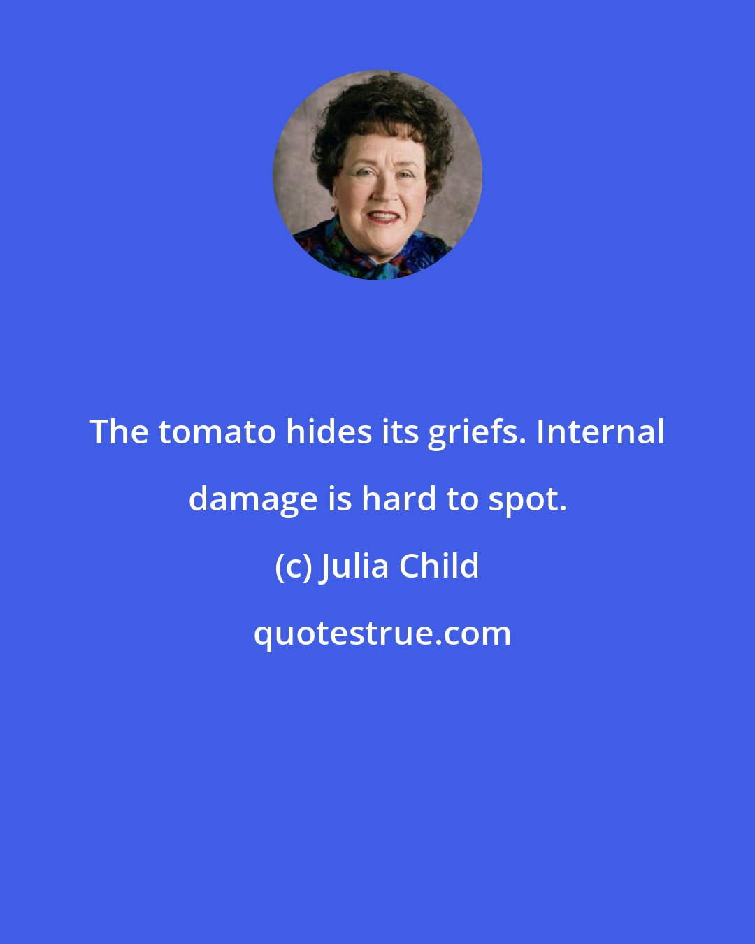 Julia Child: The tomato hides its griefs. Internal damage is hard to spot.