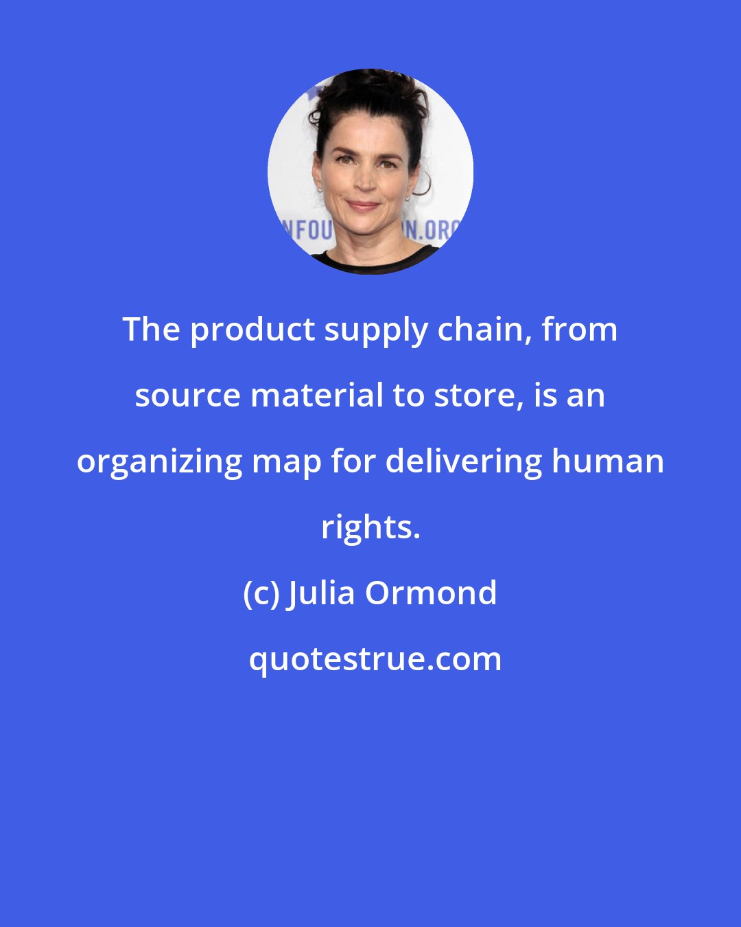 Julia Ormond: The product supply chain, from source material to store, is an organizing map for delivering human rights.