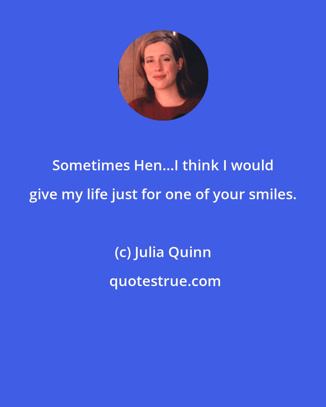 Julia Quinn: Sometimes Hen...I think I would give my life just for one of your smiles.