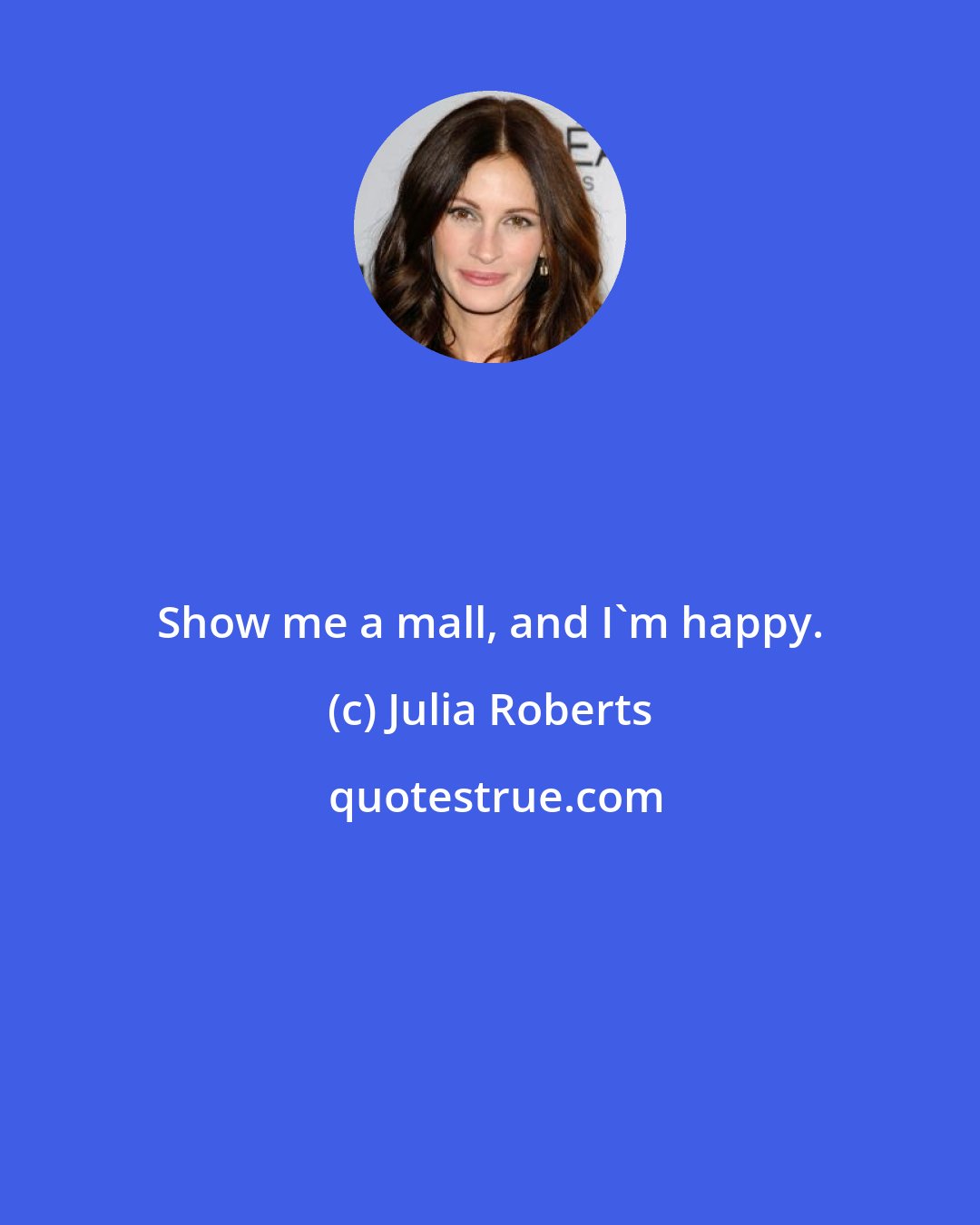 Julia Roberts: Show me a mall, and I'm happy.