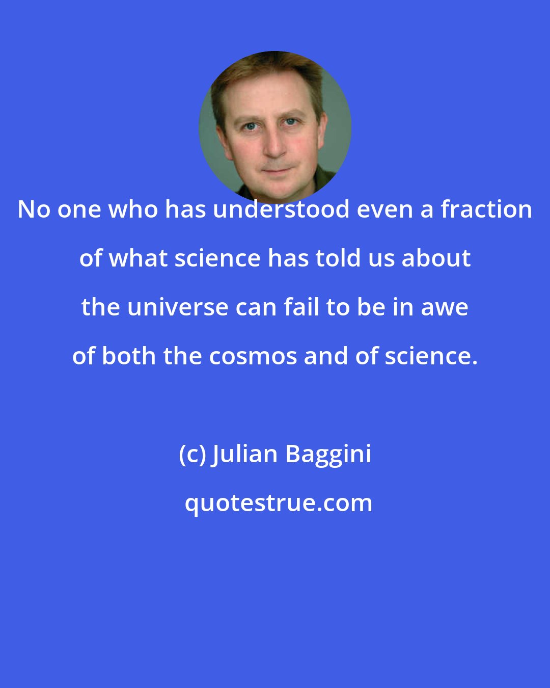 Julian Baggini: No one who has understood even a fraction of what science has told us about the universe can fail to be in awe of both the cosmos and of science.