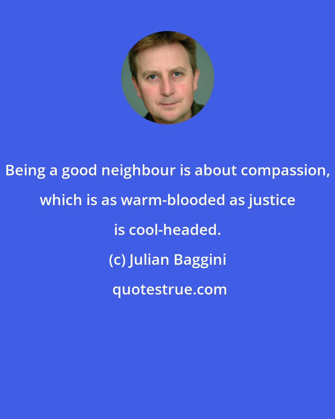 Julian Baggini: Being a good neighbour is about compassion, which is as warm-blooded as justice is cool-headed.