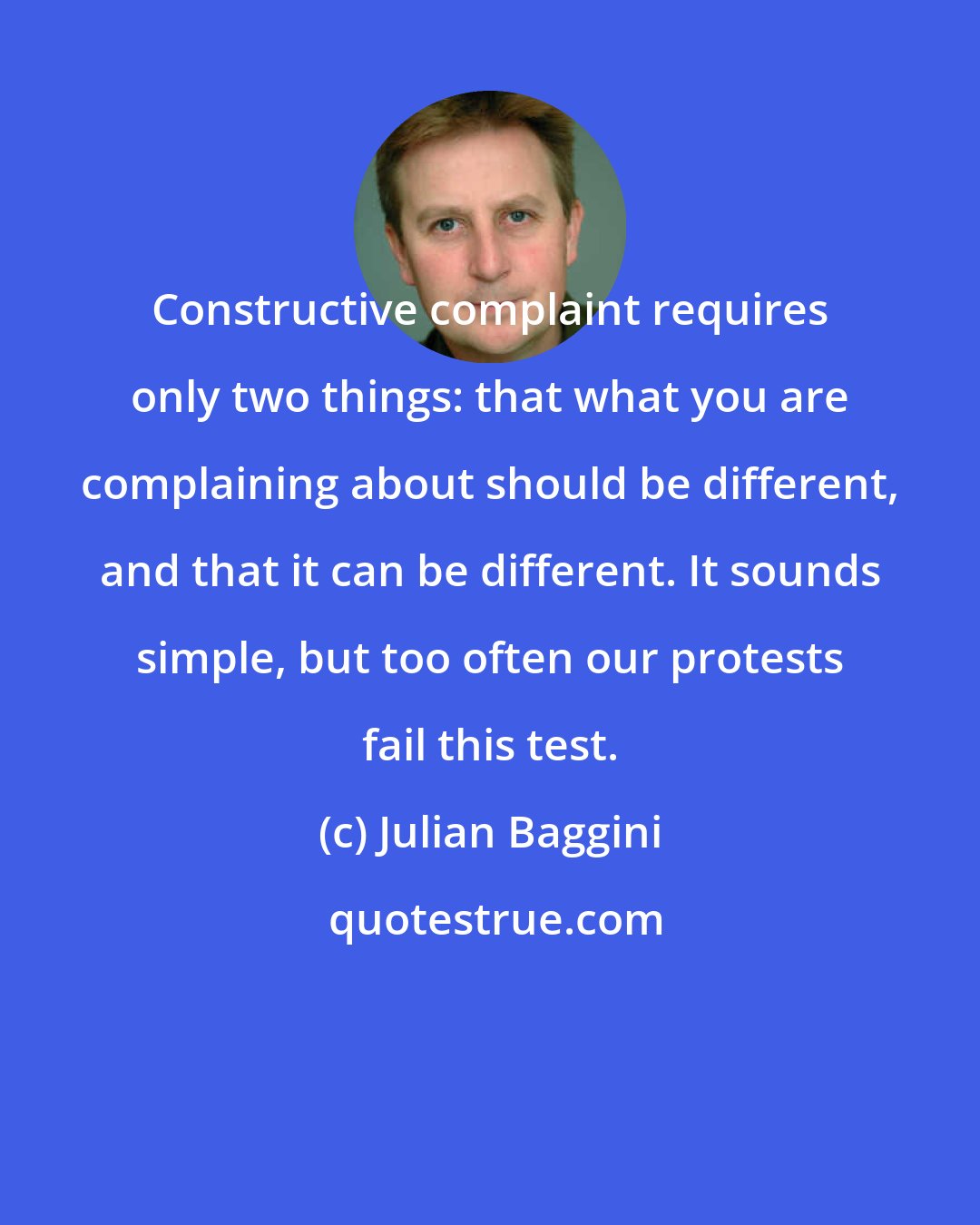 Julian Baggini: Constructive complaint requires only two things: that what you are complaining about should be different, and that it can be different. It sounds simple, but too often our protests fail this test.