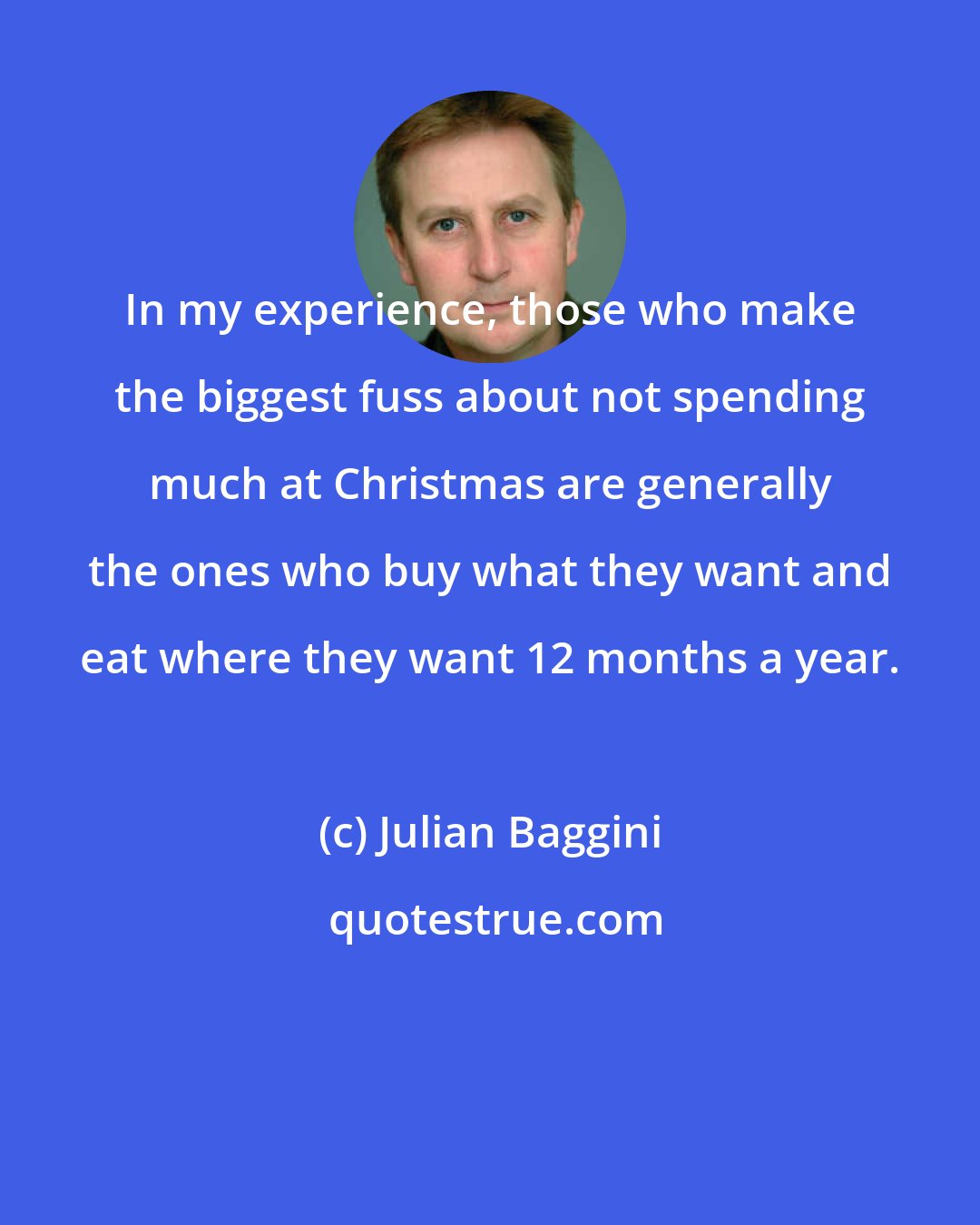 Julian Baggini: In my experience, those who make the biggest fuss about not spending much at Christmas are generally the ones who buy what they want and eat where they want 12 months a year.