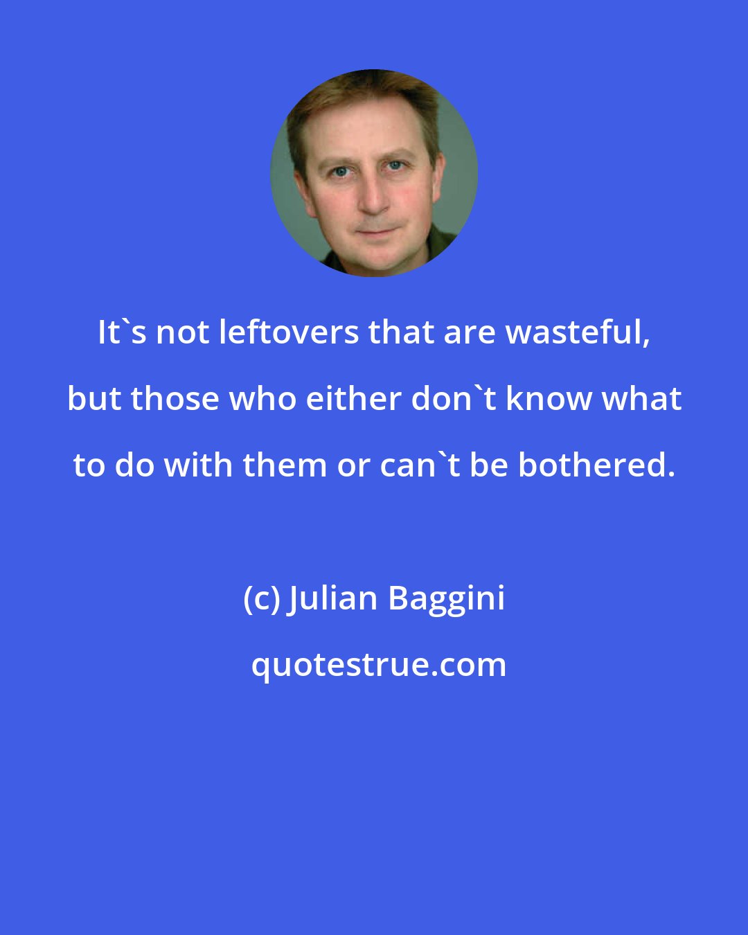 Julian Baggini: It's not leftovers that are wasteful, but those who either don't know what to do with them or can't be bothered.