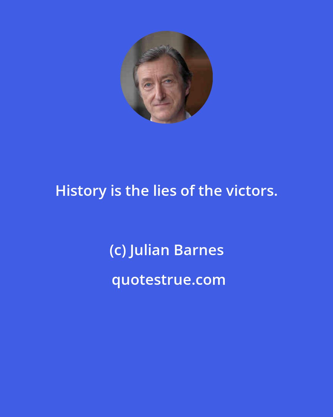 Julian Barnes: History is the lies of the victors.