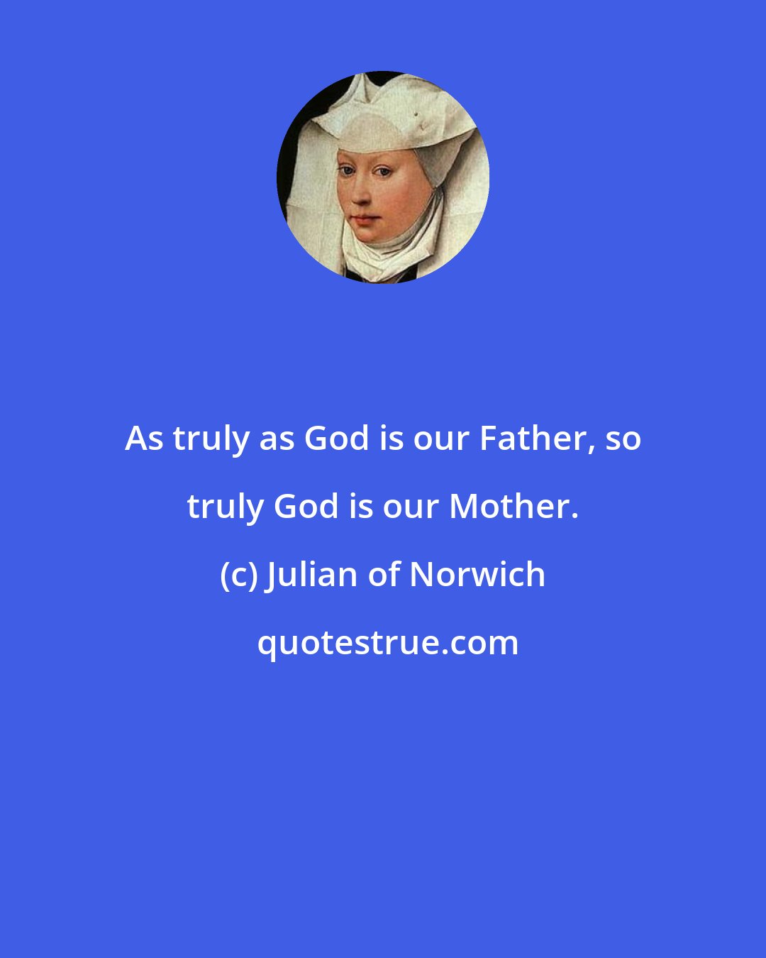 Julian of Norwich: As truly as God is our Father, so truly God is our Mother.