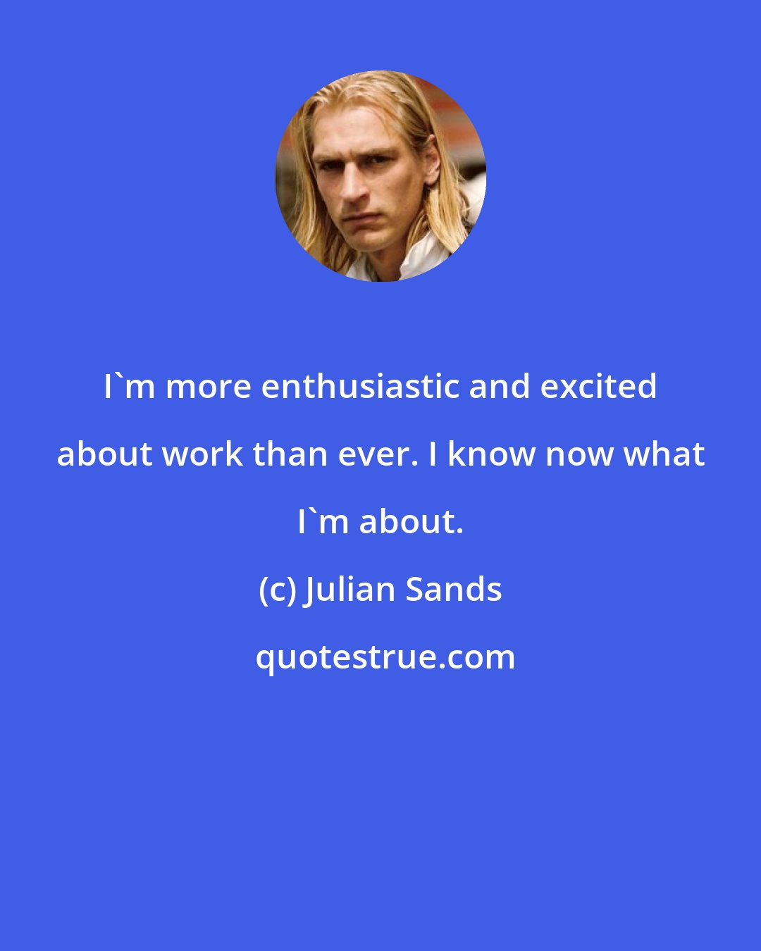 Julian Sands: I'm more enthusiastic and excited about work than ever. I know now what I'm about.