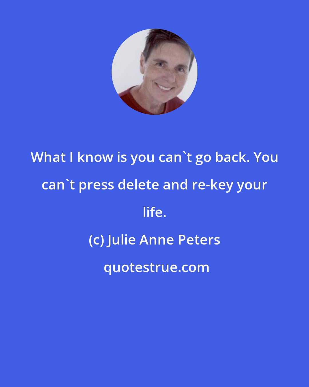 Julie Anne Peters: What I know is you can't go back. You can't press delete and re-key your life.