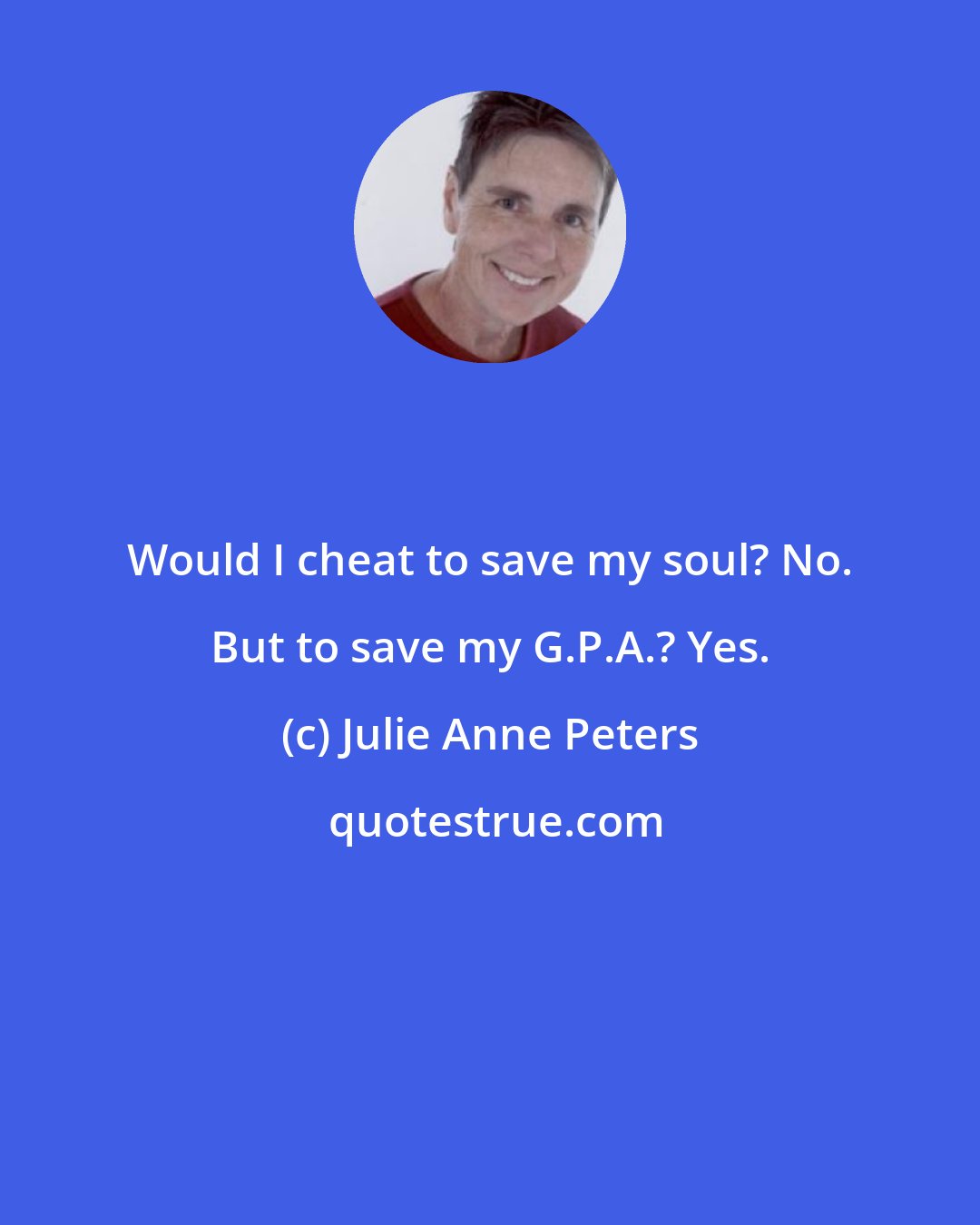 Julie Anne Peters: Would I cheat to save my soul? No. But to save my G.P.A.? Yes.